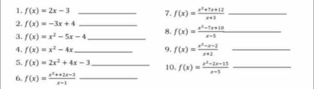 1. f(x) = 2x - 3
7. f(x) =
+7x+12
%3D
x+3
2. f(x) = -3x + 4
8. f(x) =
-7x+10
%3D
3. f(x) = x² - 5x –4,
r-5
4. f(x) = x- 4x.
9. f(x) =-r-2
x42
5. f(x) = 2x2 +4x - 3.
x2-2x-15
10. f(x) =
A-5
6. f(x) =
x-1

