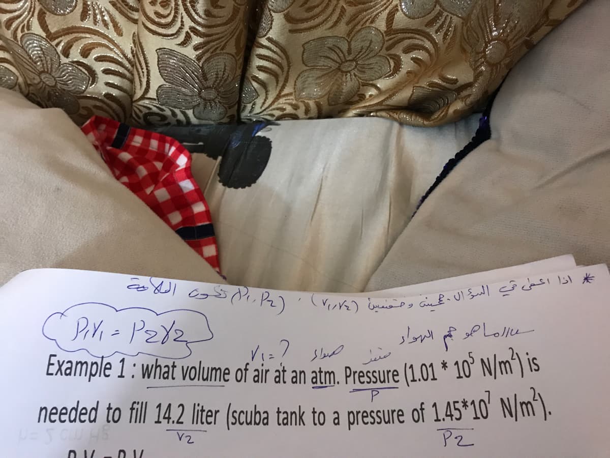 * اذا اعمى في السڈ ال مت ومنميا )۷()2 ۱ تو الملا
Piri=
الهوار
P Lolle
Example 1 : what volume of air at an atm. Pressure (1.01 * 10° N/m") 1S
needed to fill 14.2 liter (scuba tank to a pressure of 1.45*10' N/m^).
PZ
