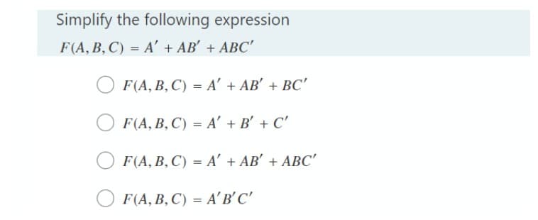 Simplify the following expression
F (A, В, С) 3 А' + АB' + ABС"
F (A, В, С) — А' + АB' + BC"
F(A, В, С) - А' + B' + C'
F(A, В, С) 3D А' + AB' + ABС"
F(A, В, С) 3D А'в'С"
