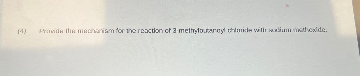 (4)
Provide the mechanism for the reaction of 3-methylbutanoyl chloride with sodium methoxide.