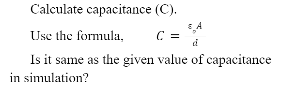 Calculate capacitance (C).
ɛ A
C =
d
Use the formula,
Is it same as the given value of capacitance
in simulation?
