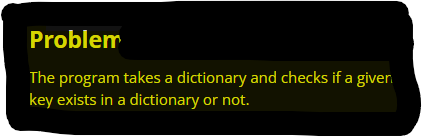 Problem
The program takes a dictionary and checks if a giver.
key exists in a dictionary or not.
