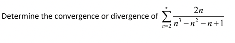Determine the convergence or divergence of Σ
n=2
2n
n³ −n² − n+1