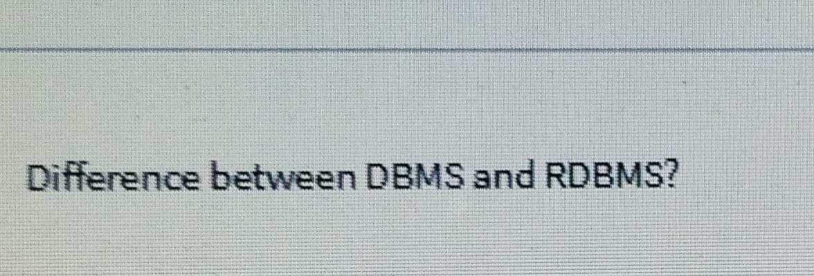 Difference between DBMS and RDBMS?
