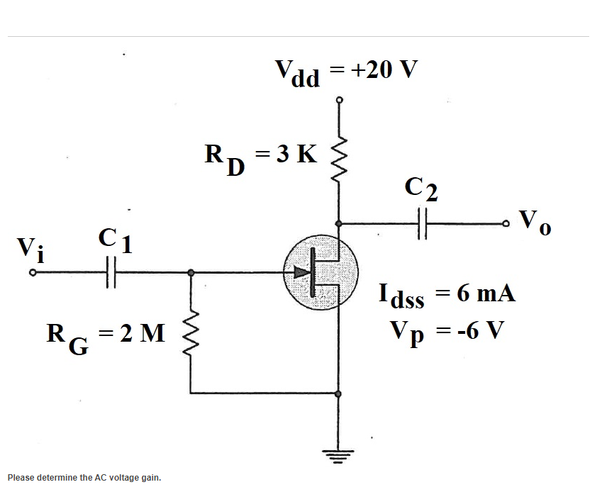 Vi
RG
C1
= 2 M
Please determine the AC voltage gain.
Vdd = +20 V
RD = 3 K
4+
C2
Idss = 6 mA
Vp = -6 V
Vo