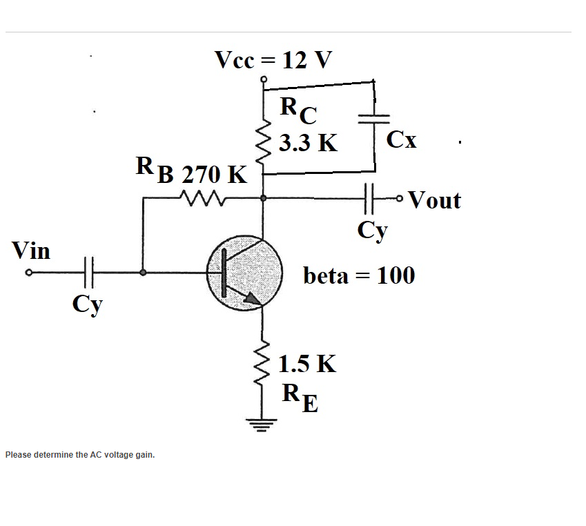 Vin
Cy
Vcc = 12 V
RC
3.3 K
RB 270 K
Please determine the AC voltage gain.
Cx
1.5 K
RE
- Vout
Cy
beta = 100