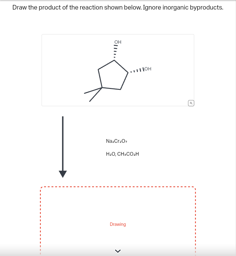 Draw the product of the reaction shown below. Ignore inorganic byproducts.
OH
..
Na2Cr₂O7
...Пон
H₂O, CH3CO₂H
Drawing
e