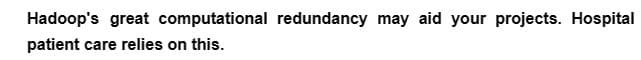 Hadoop's great computational redundancy may aid your projects. Hospital
patient care relies on this.