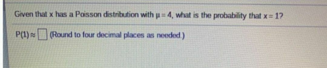 Given that x has a Poisson distribution with u=4, what is the probability that x=1?
P(1)
(Round to four decimal places as needed.)