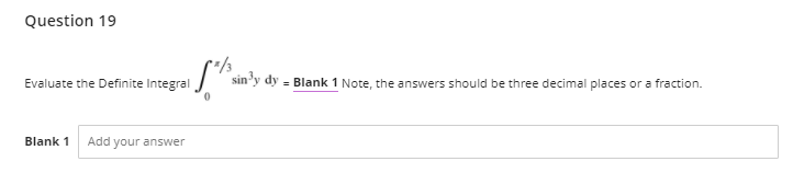 Question 19
Evaluate the Definite Integral
sin'y dy = Blank 1 Note, the answers should be three decimal places or a fraction.
Blank 1
Add your answer
