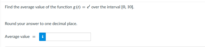 Find the average value of the function g (t) = e' over the interval [0, 10].
Round your answer to one decimal place.
Average value = i
