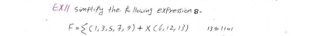 EXII simplify the fo llowing exXPression 8-
F={(1,3,5,7,9)+ X C6,12,13)
13=1l01
