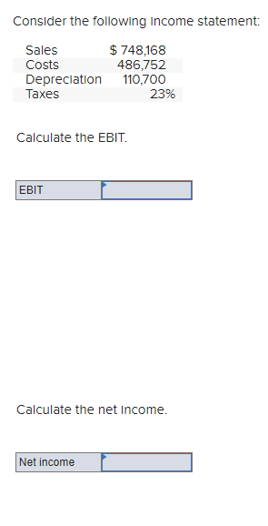 Consider the following income statement:
Sales
Costs
Depreciation
Taxes
Calculate the EBIT.
EBIT
$748,168
486,752
110,700
Net income
23%
Calculate the net income.