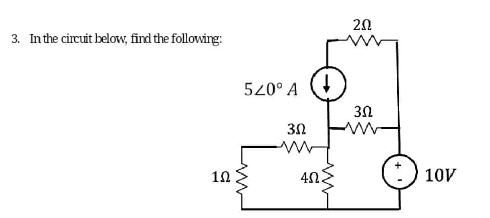 3. In the circuit below, find the following:
1Ω
520° A
3Ω
www
Μ
4Ω
↓
ΖΩ
3Ω
10V