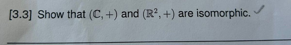 [3.3] Show that (C,+) and (R2, +) are isomorphic.