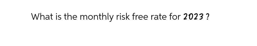 What is the monthly risk free rate for 2023?