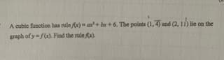 A cubic function has rule (x)- ax+ hr+ 6. The points (1,4) and (2, 11) lie on the
graph of yf(x). Find the rule x).
