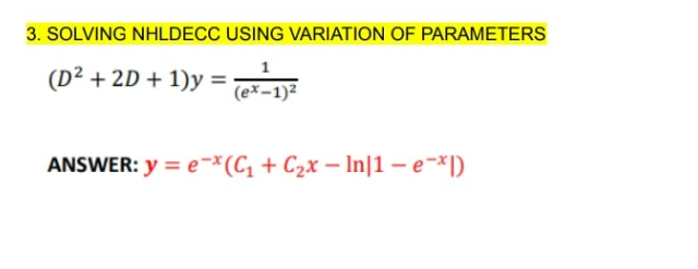 3. SOLVING NHLDECC USING VARIATION OF PARAMETERS
(D² + 2D + 1)y = (ex-1)²
ANSWER: y = e-*(C₁+C₂x - In|1 - e-xl)