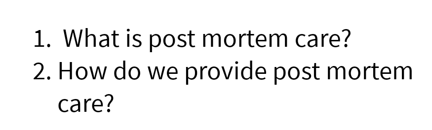 1. What is post mortem care?
2. How do we provide post mortem
care?