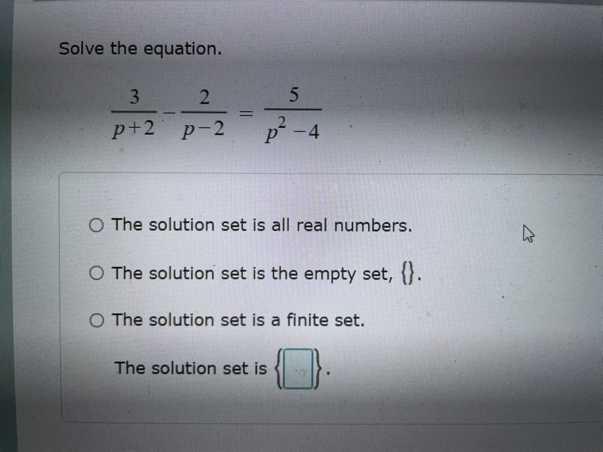Solve the equation.
3
2
5
p+2 p²² = p² -4
p-2
O The solution set is all real numbers.
O The solution set is the empty set, {}.
O The solution set is a finite set.
The solution set is