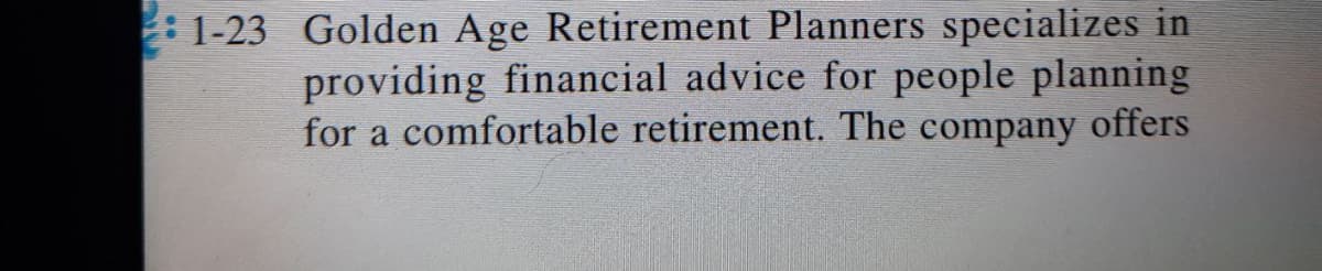 1-23 Golden Age Retirement Planners specializes in
providing financial advice for people planning
for a comfortable retirement. The company offers
