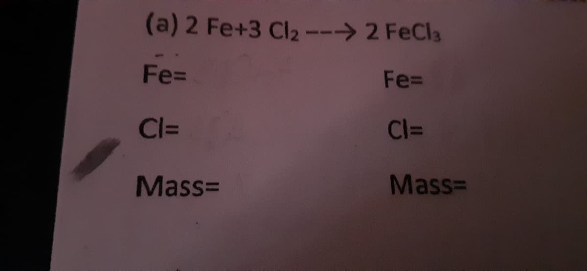 (a) 2 Fe+3 Cl2--> 2 FeCla
Fe%D
Fe=
Cl=
Cl=
Mass=
Mass=
