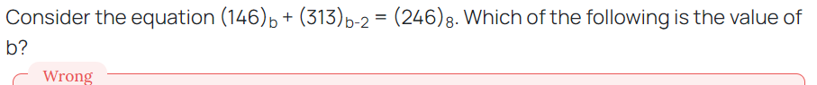 Consider the equation (146) + (313) b-2 = (246) 8. Which of the following is the value of
b?
Wrong