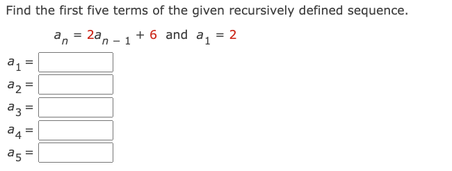 Find the first five terms of the given recursively defined sequence.
an = 2an
+ 6 and a₁ = 2
a1
a2=
a3 =
a4
a5
||
=
=
1