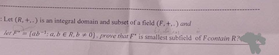 : Let (R, +,.) is an integral domain and subset of a field (F,+..) and
let F = {
a, b E R, b =0}, prove that F* is smallest subfield of Fcontain R?