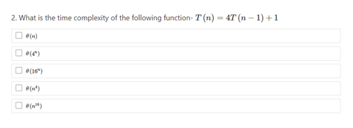 2. What is the time complexity of the following function- T (n) = 4T(n-1)+1
(n)
8(4)
(16")
(1¹)
(¹)