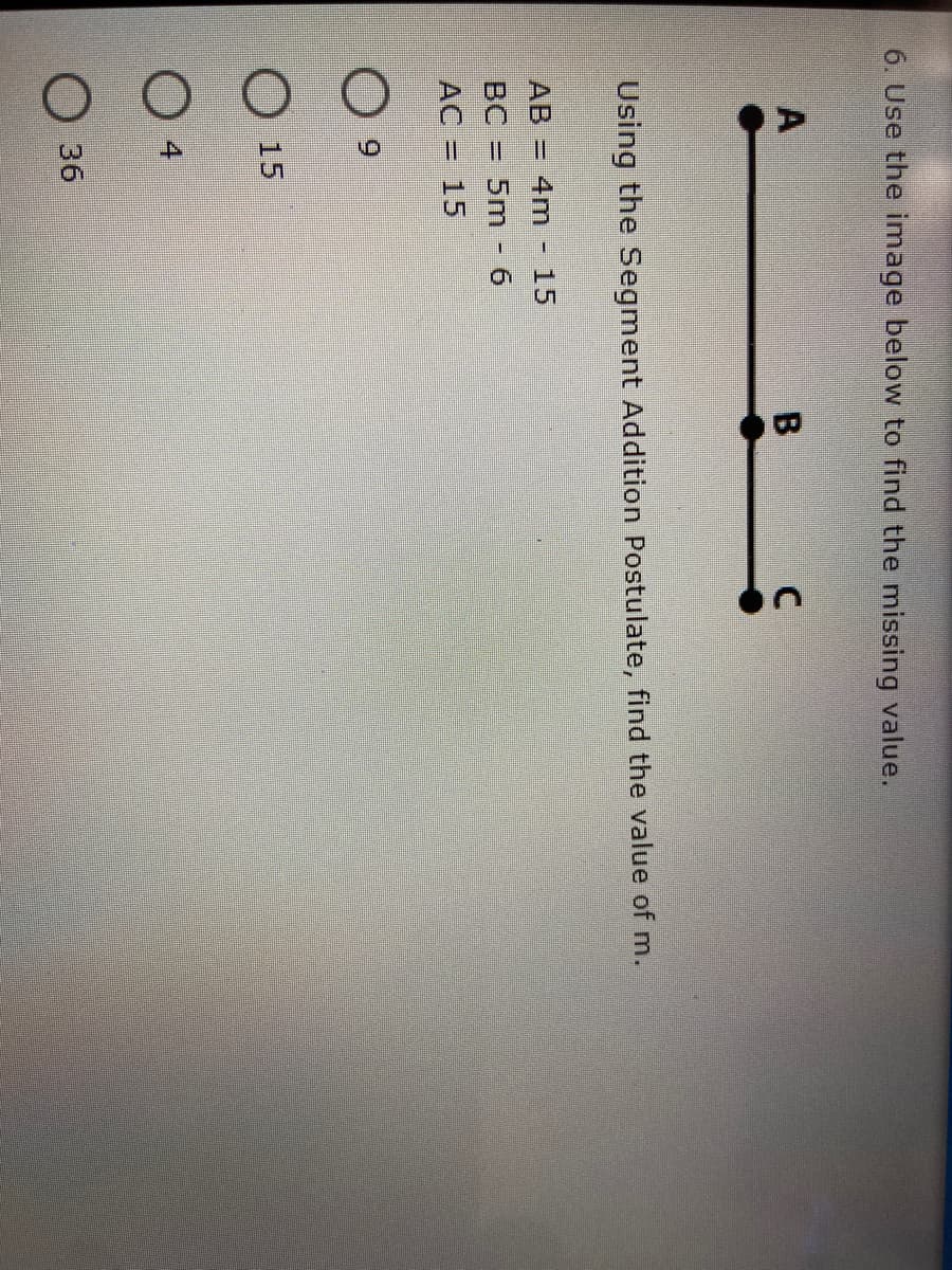 6. Use the image below to find the missing value.
Using the Segment Addition Postulate, find the value of m.
AB = 4m
15
BC = 5m
AC = 15
O 15
O 4
36
