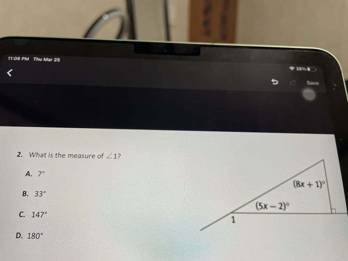 11:08 PM Thu Mar 25
• 28%
Save
2. What is the measure of 1?
A. 7°
(8x + 1)°
В. 33°
(5х - 2)°
C. 147°
D. 180°
