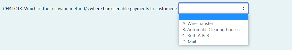 CH3.LOT3. Which of the following method/s where banks enable payments to customers?
A. Wire Transfer
B. Automatic Clearing houses
C. Both A & B
D. Mail
