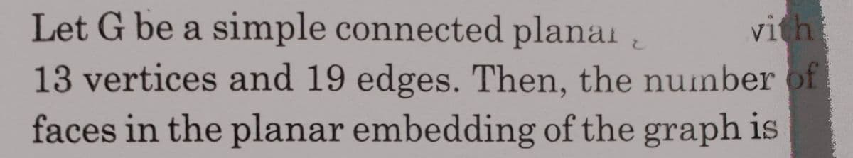 Let G be a simple connected planai
vith
13 vertices and 19 edges. Then, the number of
faces in the planar embedding of the graph is
