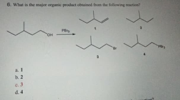 6. What is the major organic product obtained from the following reaction?
a. 1
b. 2
c. 3
d. 4
OH
PBrs
'Br
PBI2