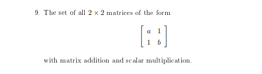 9. The set of all 2 x 2 matrices of the form
a
1
[B]
with matrix addition and scalar multiplication.