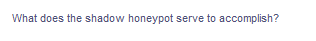 What does the shadow honeypot serve to accomplish?

