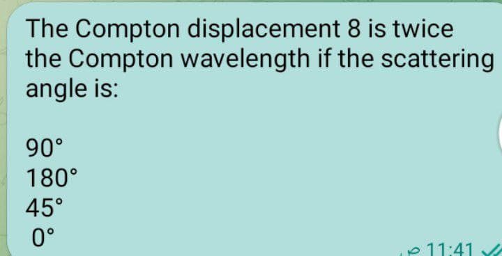 The Compton displacement 8 is twice
the Compton wavelength if the scattering
angle is:
90°
180°
45°
0°
11:41 ✓