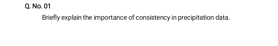 Q. No. 01
Briefly explain the importance of consistency in precipitation data.
