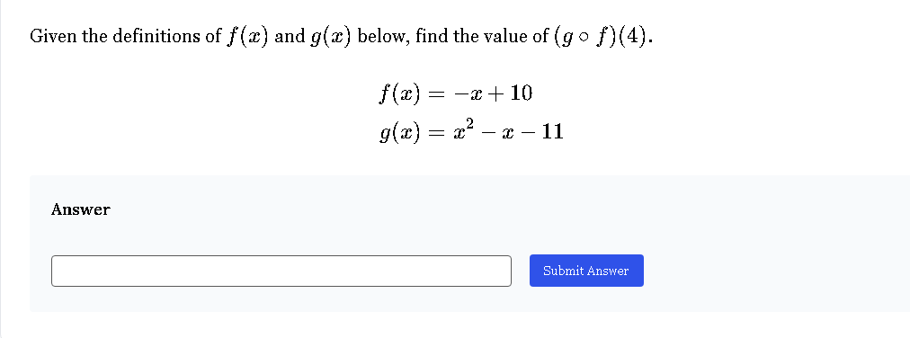 Given the definitions of f(x) and g(x) below, find the value of (gof)(4).
f(x) = -x + 10
g(x) = x² - x - 11
Answer
Submit Answer