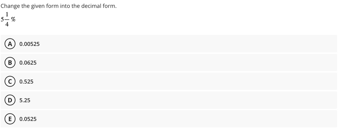 Change the given form into the decimal form.
1
5-%
4
A 0.00525
B 0.0625
C) 0.525
D
5.25
E 0.0525