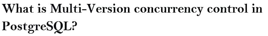 What is Multi-Version concurrency control in
PostgreSQL?