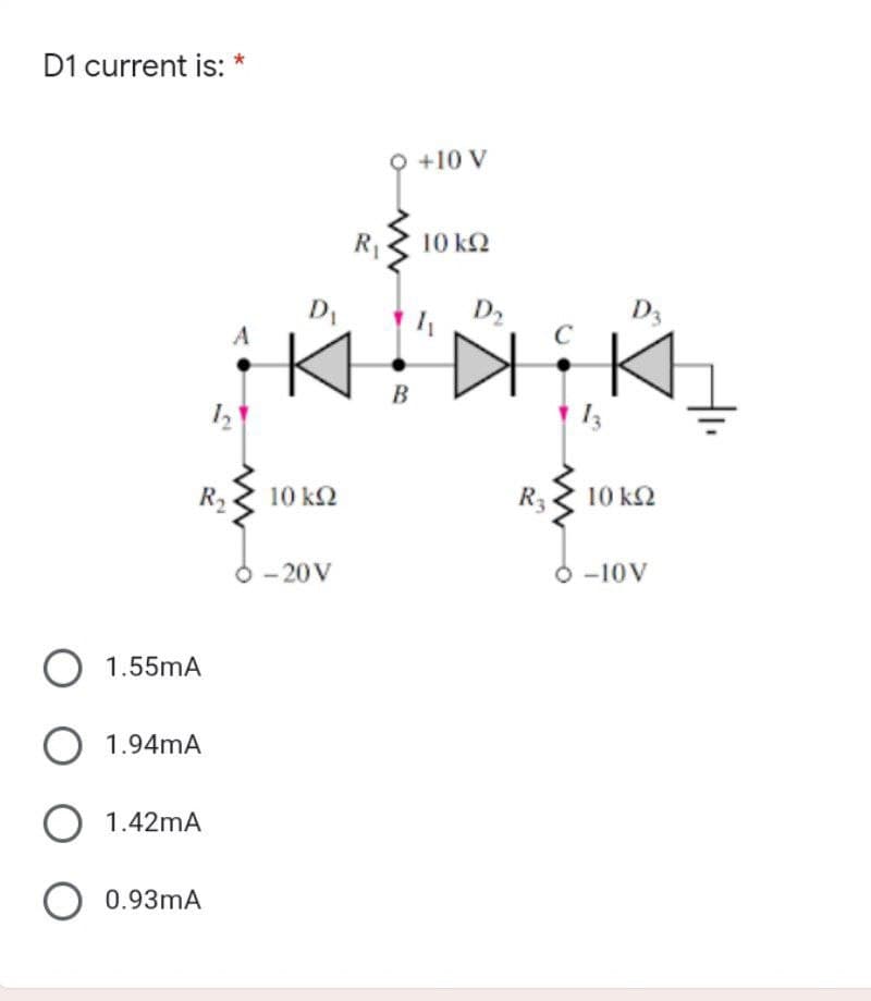 D1 current is:
R₂
O 1.55mA
O 1.94mA
O 1.42mA
O 0.93mA
A
12
R₁
D₁
K
10 kQ2
-20 V
O +10 V
10 kQ2
B
D₂
܀
R₂3
0
D3
10 ΚΩ
-10V