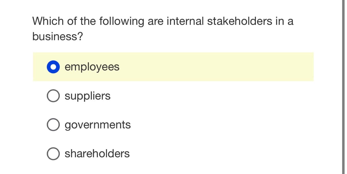 Which of the following are internal stakeholders in a
business?
employees
O suppliers
O
governments
shareholders
