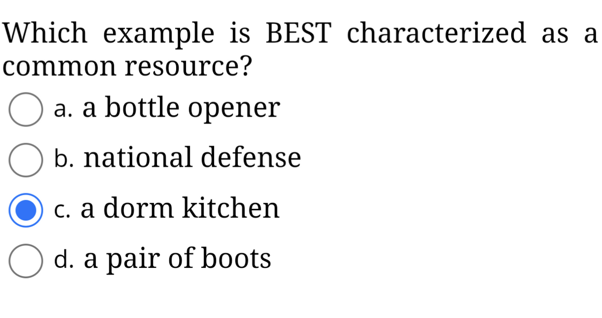 Which example is BEST characterized as a
common resource?
O
a. a bottle opener
b. national defense
c. a dorm kitchen
d. a pair of boots