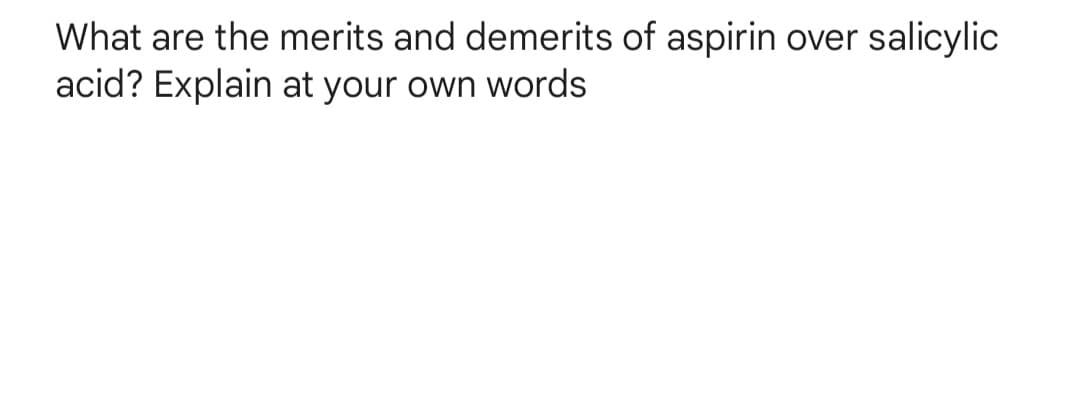 What are the merits and demerits of aspirin over salicylic
acid? Explain at your own words