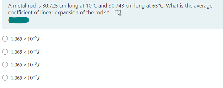 A metal rod is 30.725 cm long at 10°C and 30.743 cm long at 65°C. What is the average
coefficient of linear expansion of the rod? *
1.065 x 10-5J
1.065 x 10-4J
1.065 x 10-³J
O 1.065 x 10-²J