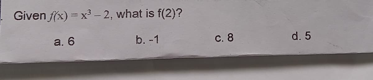 Given f(x) = x³ – 2, what is f(2)?
|
a. 6
b. -1
с. 8
d. 5
