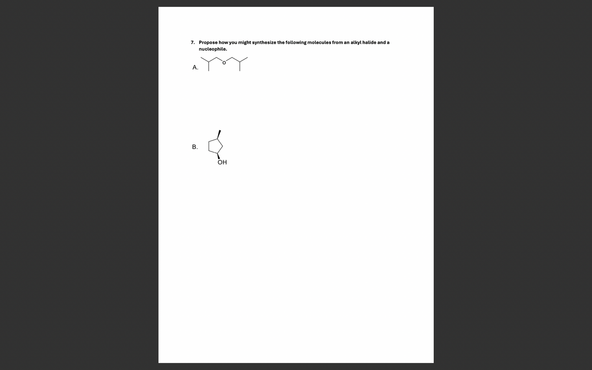 7. Propose how you might synthesize the following molecules from an
nucleophile.
alkyl halide and a
A.
B.
OH