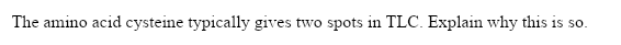 The amino acid cysteine typically gives two spots in TLC. Explain why this is so.
